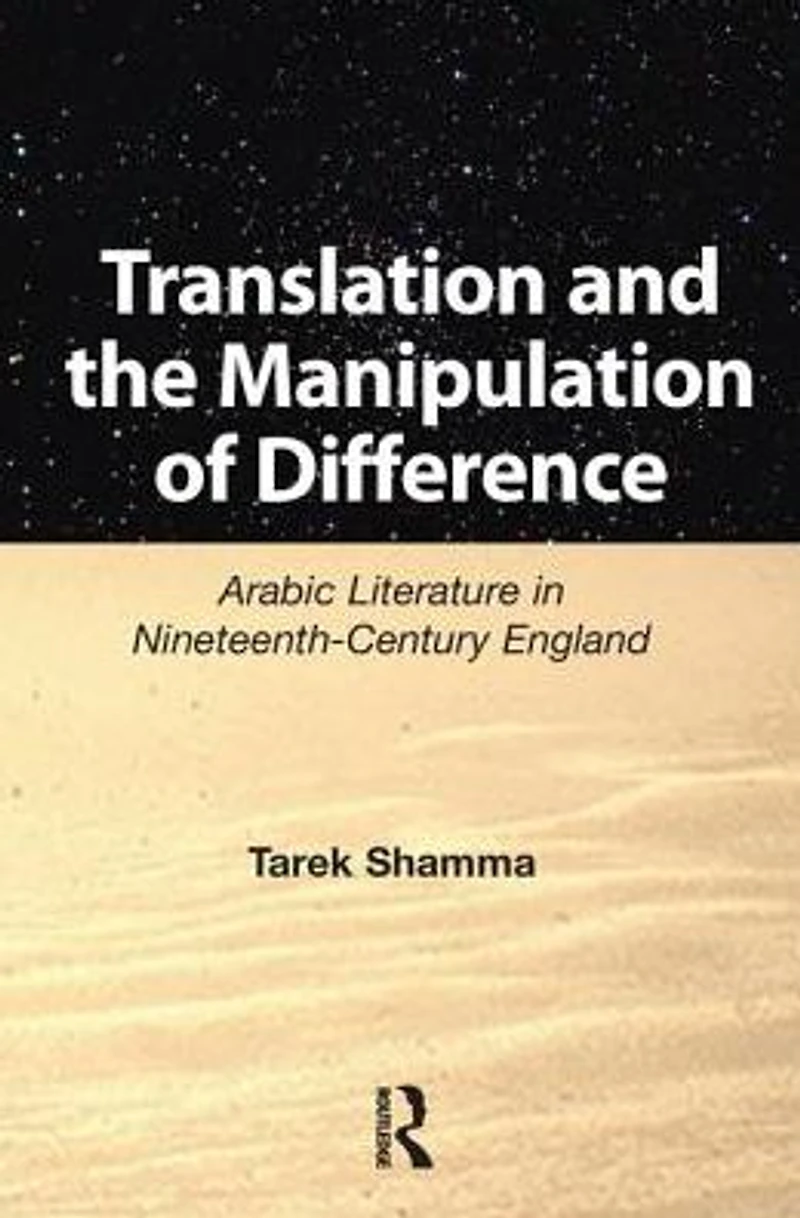 Translation and the Manipulation of Difference: Arabic Literature Nineteenth-Century England