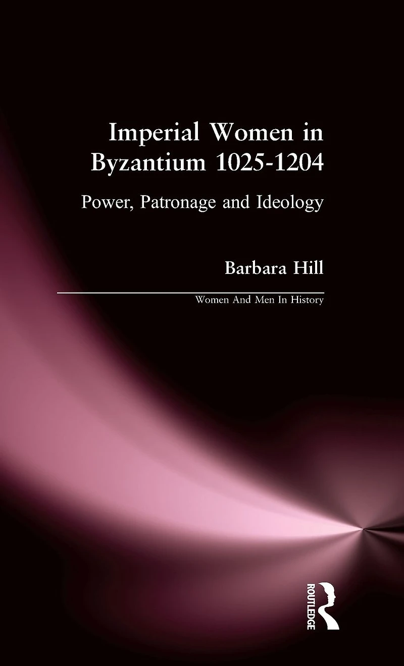 Imperial Women Byzantium 1025-1204: Power, Patronage and Ideology