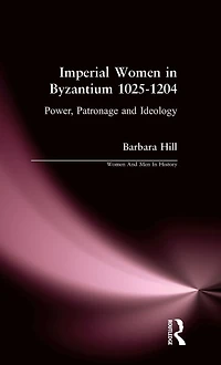 Imperial Women Byzantium 1025-1204: Power, Patronage and Ideology