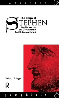 The Reign of Stephen: Kingship, Warfare and Government Twelfth-Century England