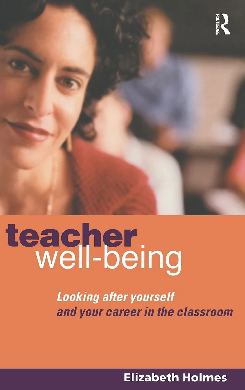 Teacher Well-Being: Looking After Yourself and Your Career the Classroom