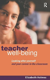 Teacher Well-Being: Looking After Yourself and Your Career the Classroom