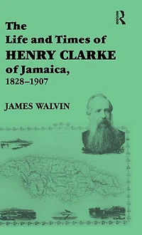 The Life and Times of Henry Clarke Jamaica, 1828-1907