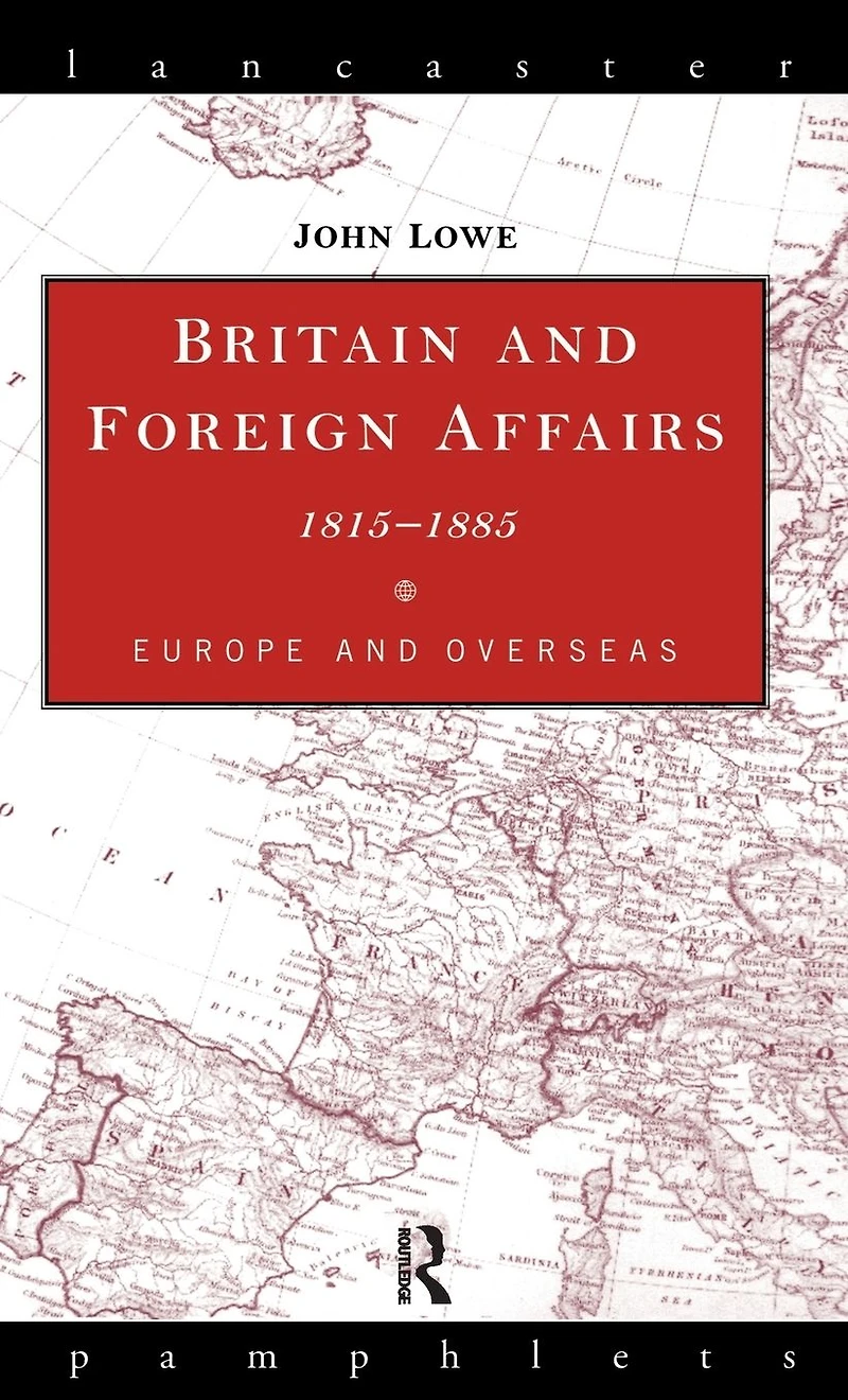 Britain and Foreign Affairs 1815-1885: Europe Overseas