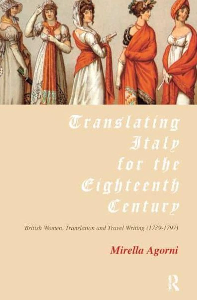Translating Italy for the Eighteenth Century: British Women, Translation and Travel Writing (1739-1797)
