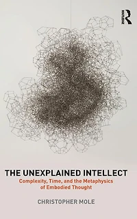 the Unexplained Intellect: Complexity, Time, and Metaphysics of Embodied Thought