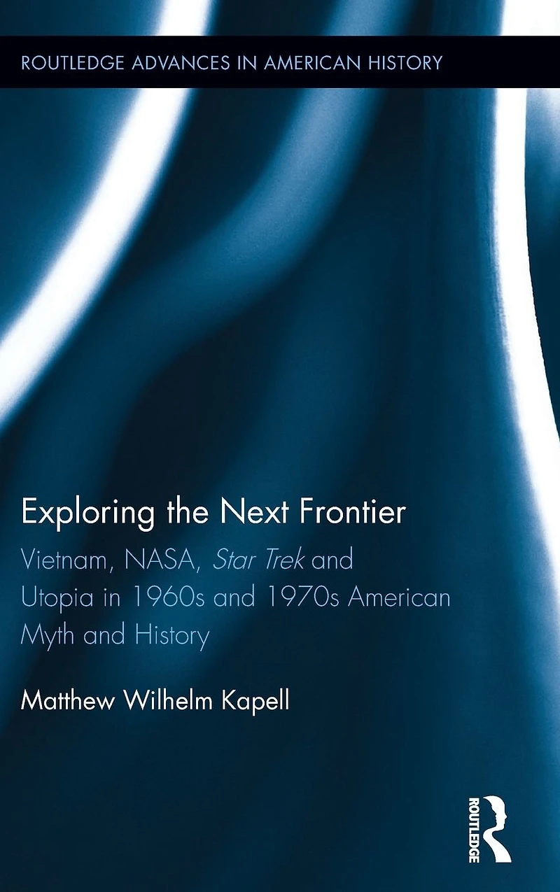 Exploring the Next Frontier: Vietnam, NASA, Star Trek and Utopia 1960s 70s American Myth History