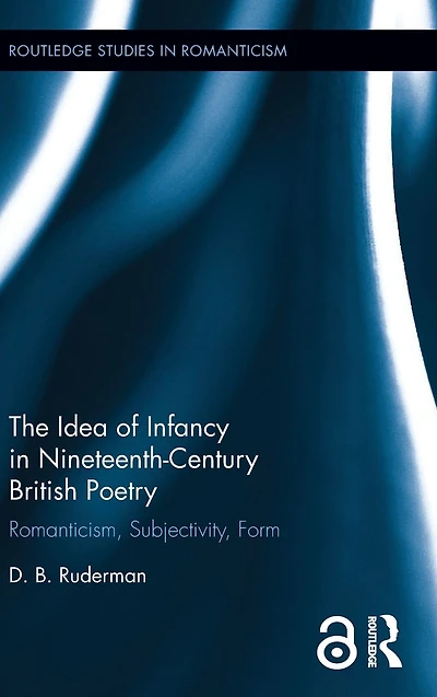 The Idea of Infancy Nineteenth-Century British Poetry: Romanticism, Subjectivity, Form