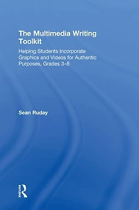 The Multimedia Writing Toolkit: Helping Students Incorporate Graphics and Videos for Authentic Purposes, Grades 3-8