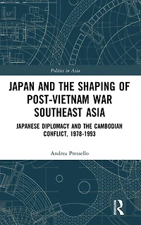 Japan and the shaping of post-Vietnam War Southeast Asia: Japanese diplomacy Cambodian conflict, 1978-1993