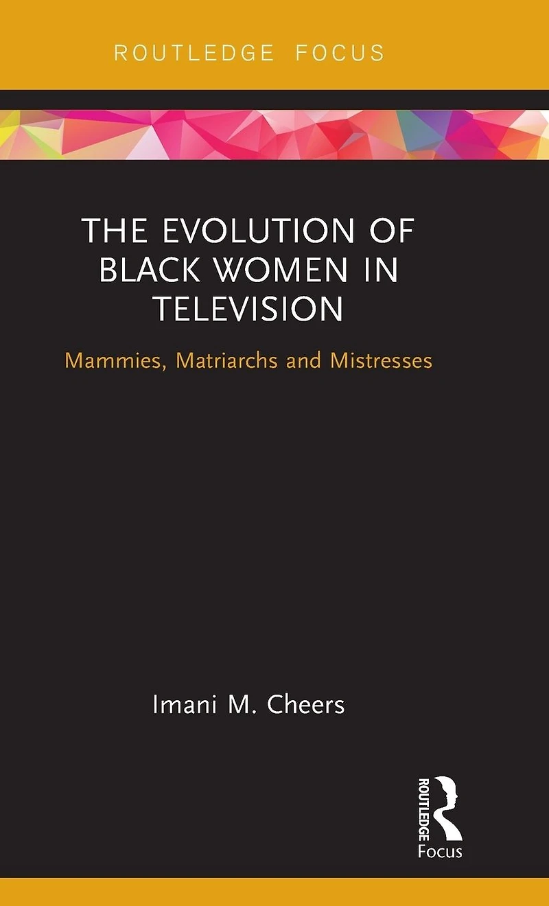 The Evolution of Black Women Television: Mammies, Matriarchs and Mistresses