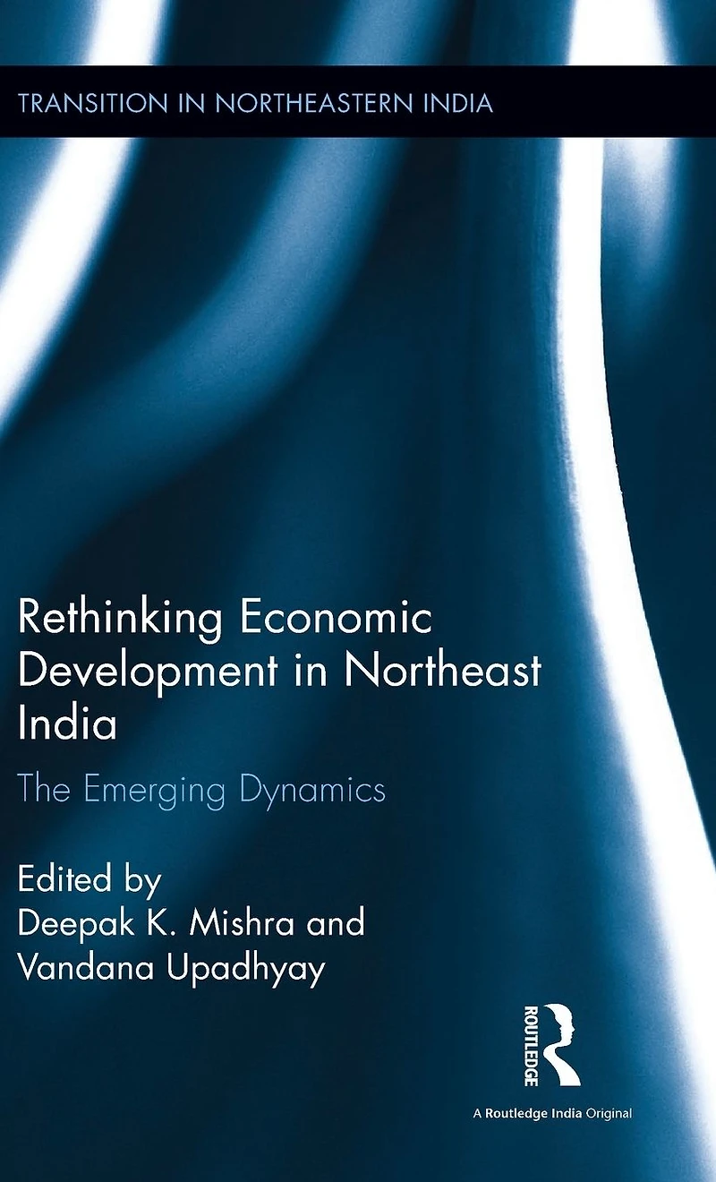 Rethinking Economic Development Northeast India: The Emerging Dynamics