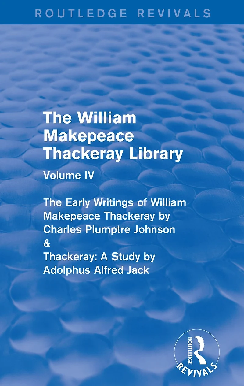 The William Makepeace Thackeray Library: Volume IV - Early Writings of by Charles Plumptre Johnson & Thackeray: A Study Adolphus Alfred Jack