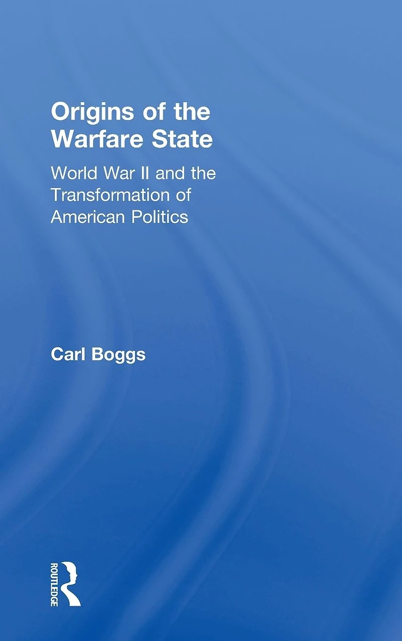 Origins of the Warfare State: World War II and Transformation American Politics
