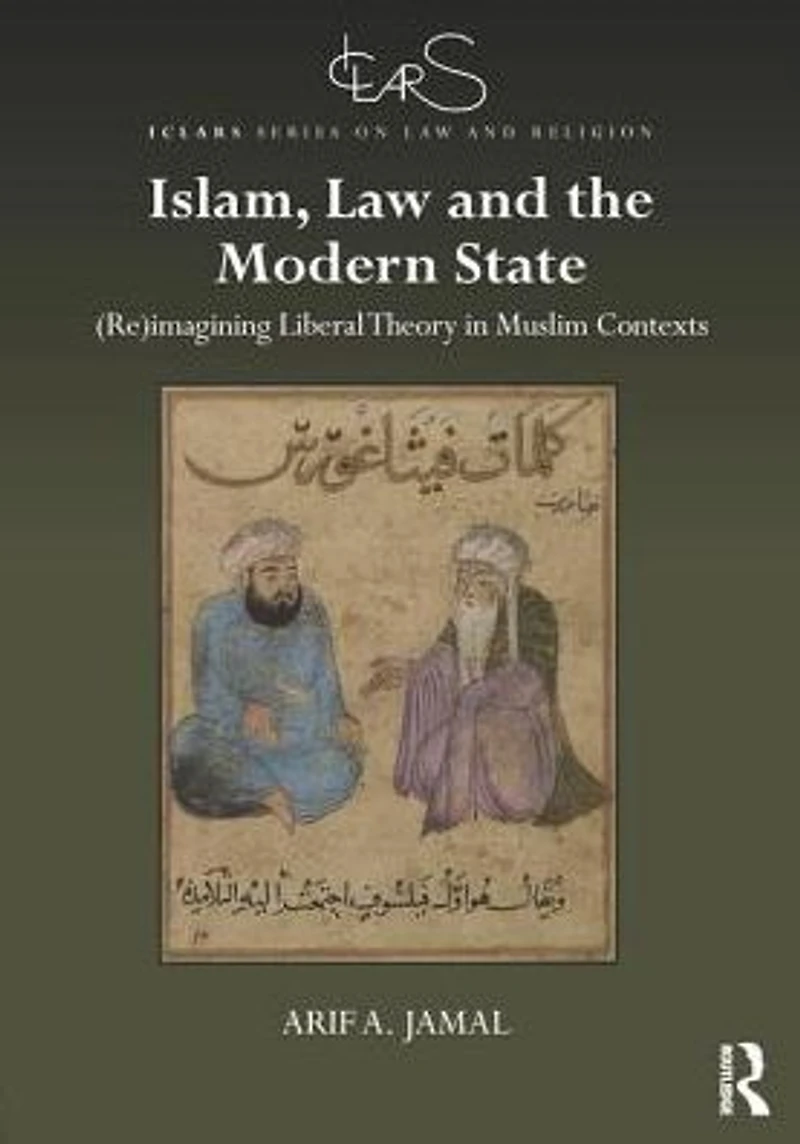Islam, Law and the Modern State: (Re)imagining Liberal Theory Muslim Contexts