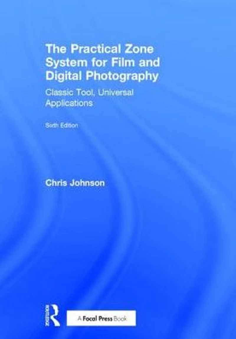 The Practical Zone System for Film and Digital Photography: Classic Tool, Universal Applications