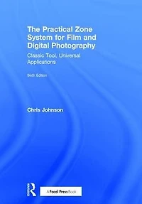 The Practical Zone System for Film and Digital Photography: Classic Tool, Universal Applications