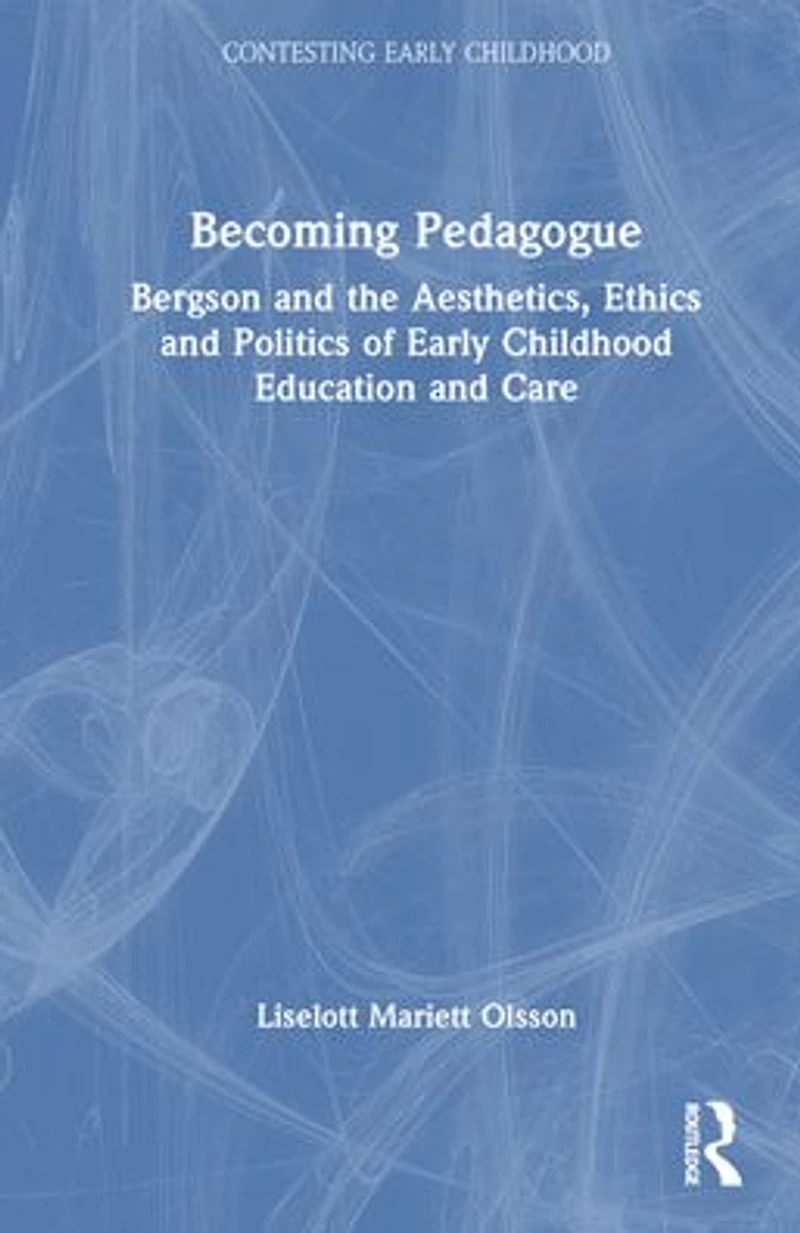 Becoming Pedagogue: Bergson and the Aesthetics, Ethics Politics of Early Childhood Education Care