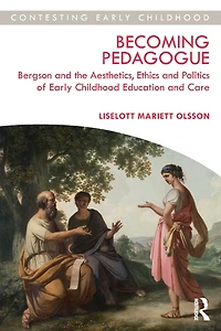 Becoming Pedagogue: Bergson and the Aesthetics, Ethics Politics of Early Childhood Education Care
