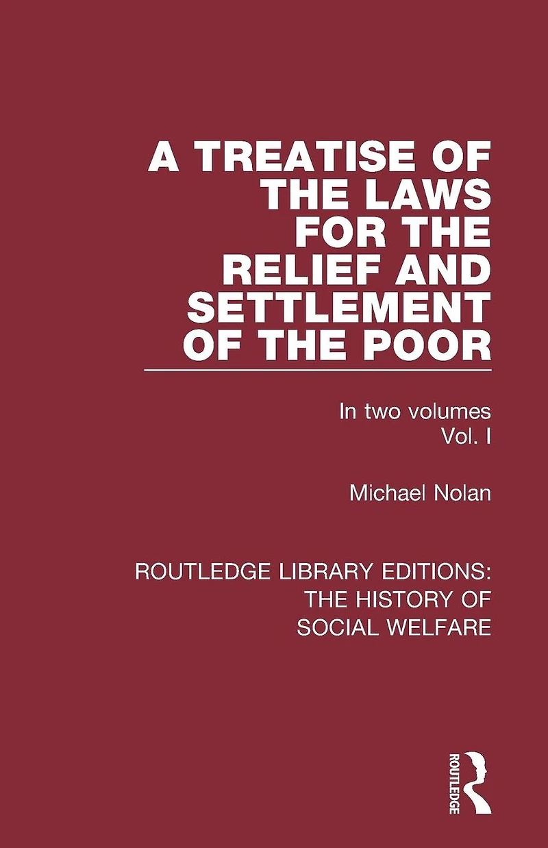 A Treatise of the Laws for Relief and Settlement Poor: Volume I