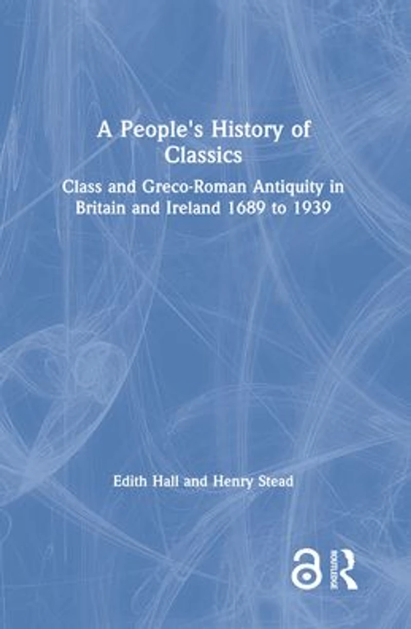 A People's History of Classics: Class and Greco-Roman Antiquity Britain Ireland 1689 to 1939