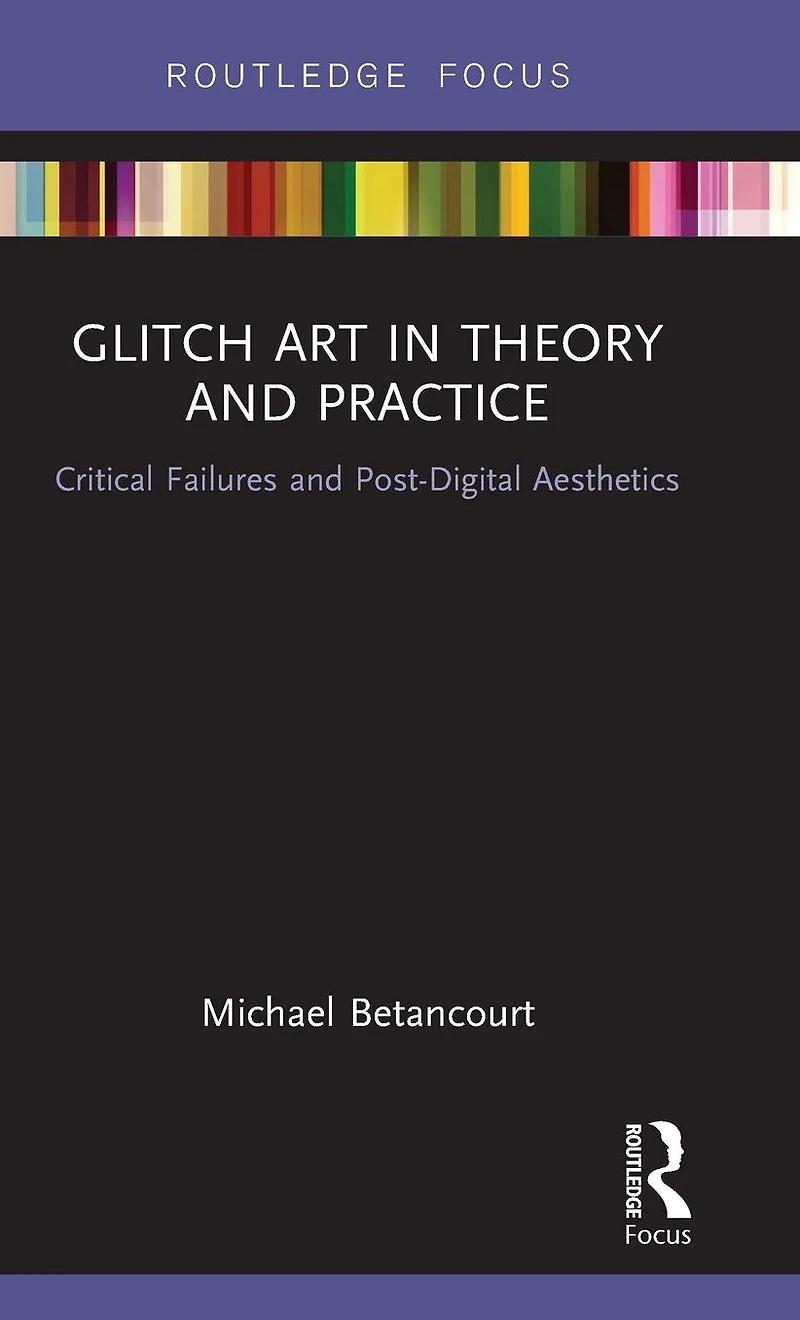Glitch Art Theory and Practice: Critical Failures Post-Digital Aesthetics
