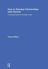 How to Develop Partnerships with Parents: A Practical Guide for the Early Years