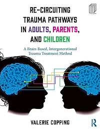 Re-Circuiting Trauma Pathways Adults, Parents, and Children: A Brain-Based, Intergenerational Treatment Method