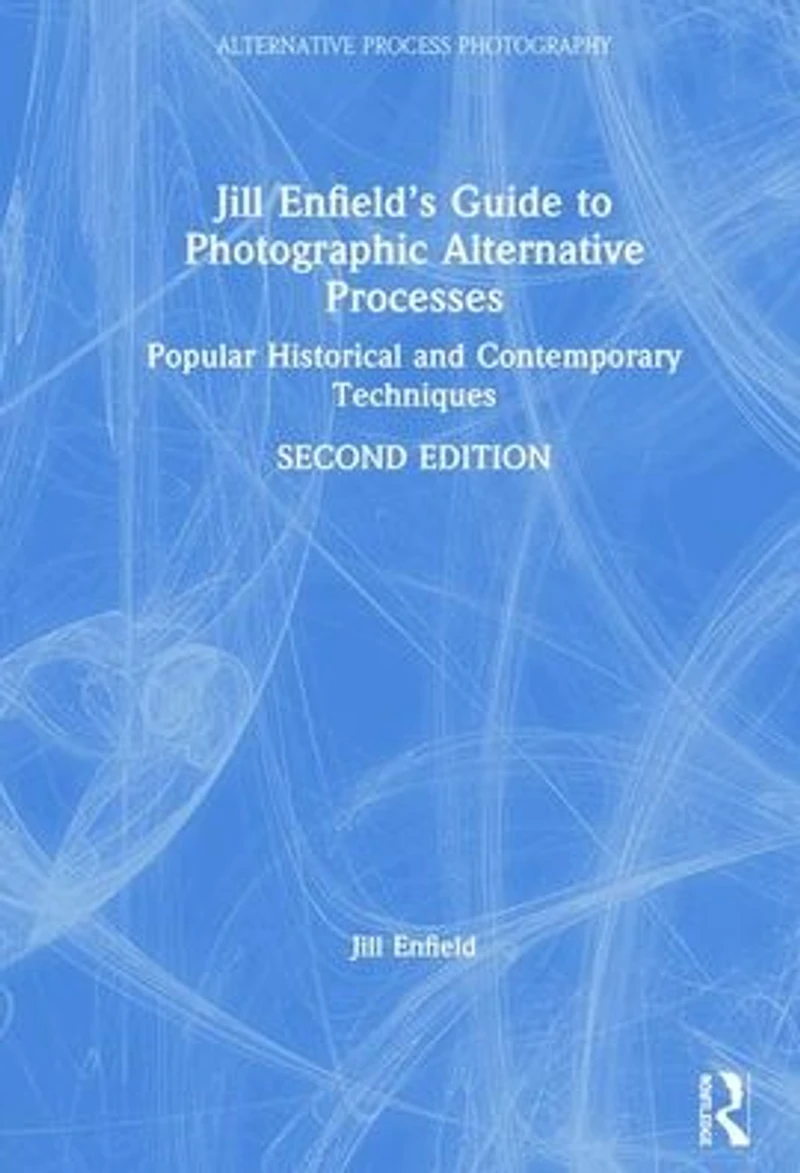 Jill Enfield's Guide to Photographic Alternative Processes: Popular Historical and Contemporary Techniques