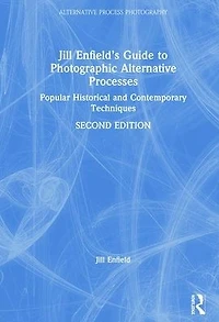 Jill Enfield's Guide to Photographic Alternative Processes: Popular Historical and Contemporary Techniques