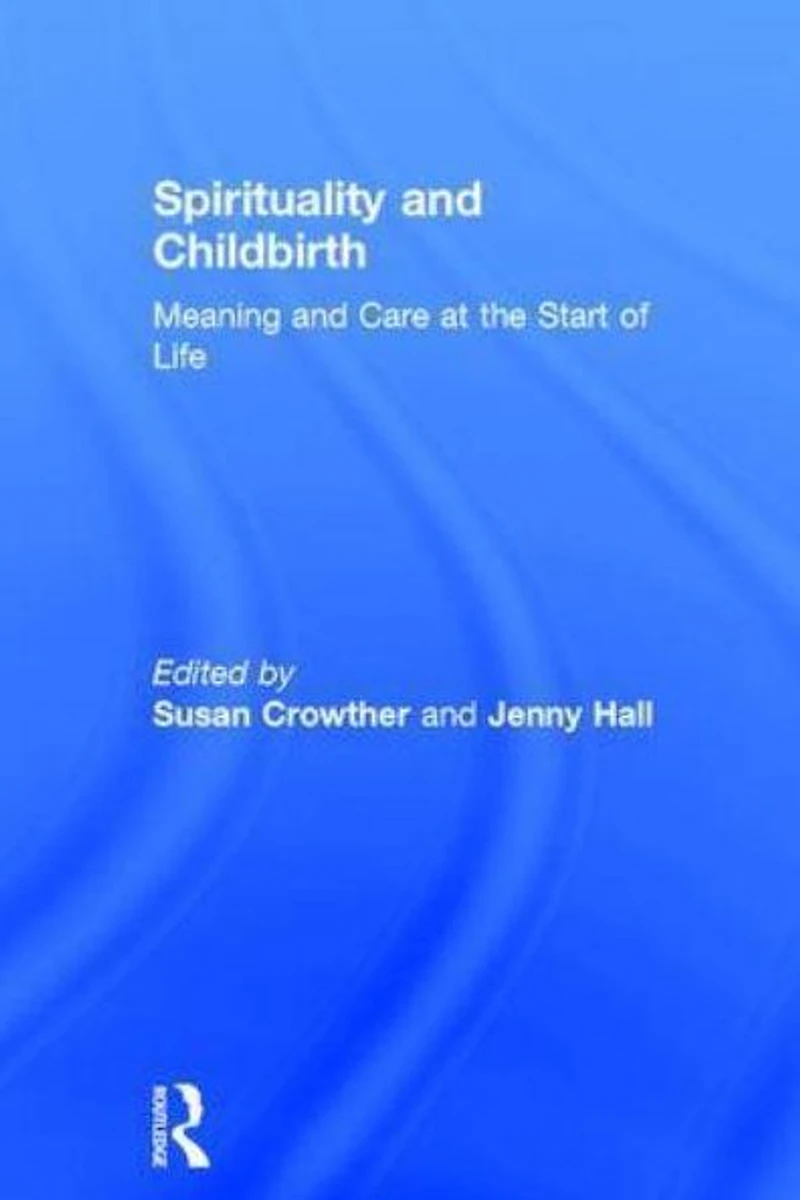 Spirituality and Childbirth: Meaning Care at the Start of Life
