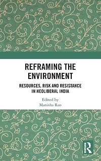 Reframing the Environment: Resources, Risk and Resistance Neoliberal India