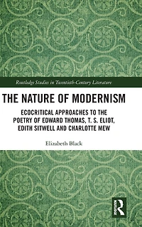 the Nature of Modernism: Ecocritical Approaches to Poetry Edward Thomas, T. S. Eliot, Edith Sitwell and Charlotte Mew