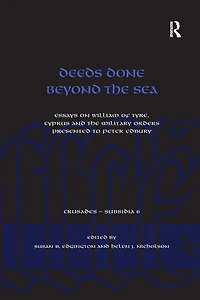 Deeds Done Beyond the Sea: Essays on William of Tyre, Cyprus and Military Orders presented to Peter Edbury