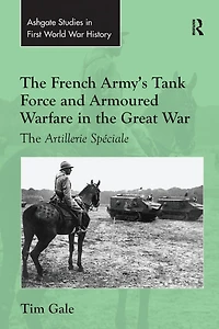 The French Army's Tank Force and Armoured Warfare Great War: Artillerie Spéciale