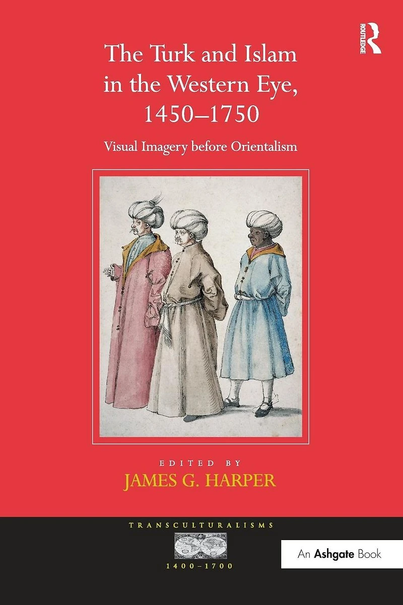 the Turk and Islam Western Eye, 1450-1750: Visual Imagery before Orientalism