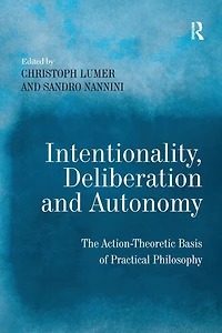 Intentionality, Deliberation and Autonomy: The Action-Theoretic Basis of Practical Philosophy