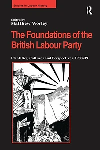 the Foundations of British Labour Party: Identities, Cultures and Perspectives, 1900-39