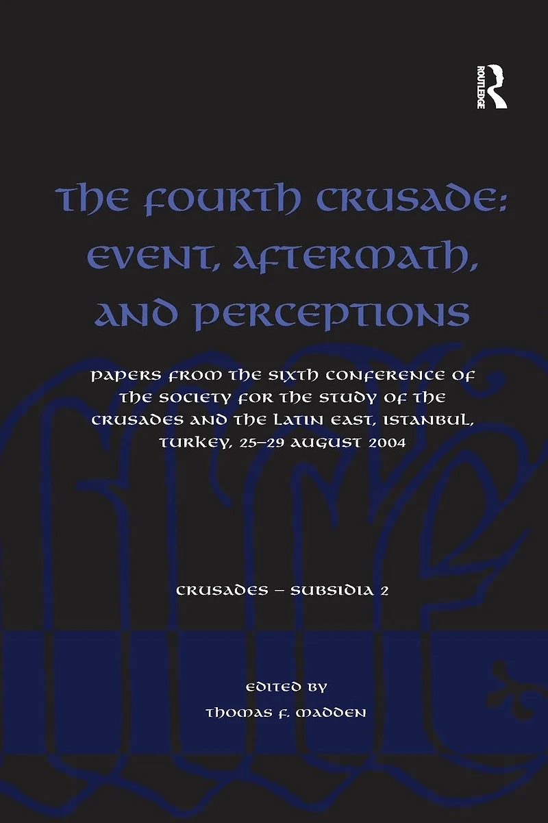 the Fourth Crusade: Event, Aftermath, and Perceptions: Papers from Sixth Conference of Society for Study Crusades Latin East, Istanbul, Turkey, 25-29 August 2004