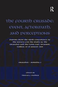 the Fourth Crusade: Event, Aftermath, and Perceptions: Papers from Sixth Conference of Society for Study Crusades Latin East, Istanbul, Turkey, 25-29 August 2004