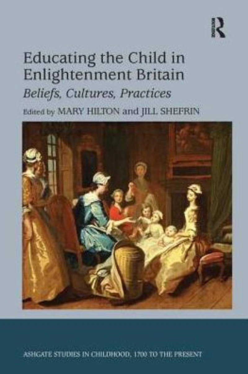 Educating the Child Enlightenment Britain: Beliefs, Cultures, Practices