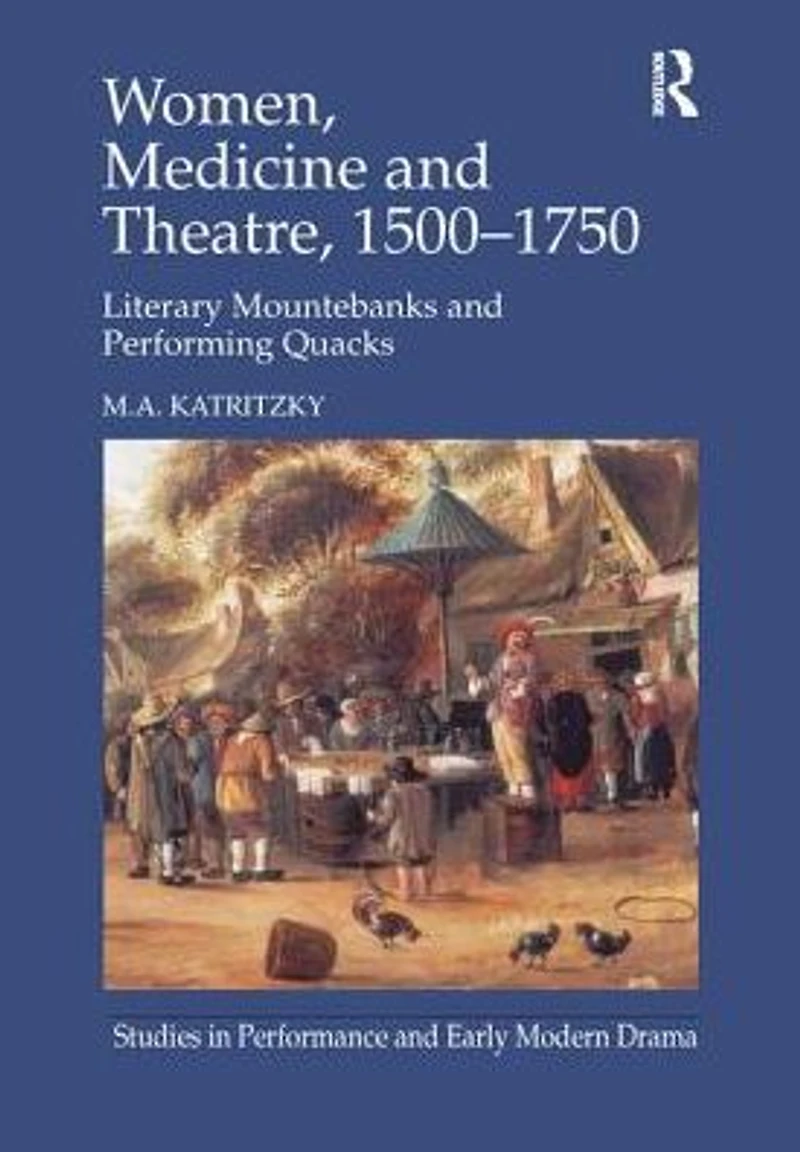 Women, Medicine and Theatre 1500-1750: Literary Mountebanks Performing Quacks
