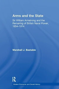 Arms and the State: Sir William Armstrong Remaking of British Naval Power, 1854-1914