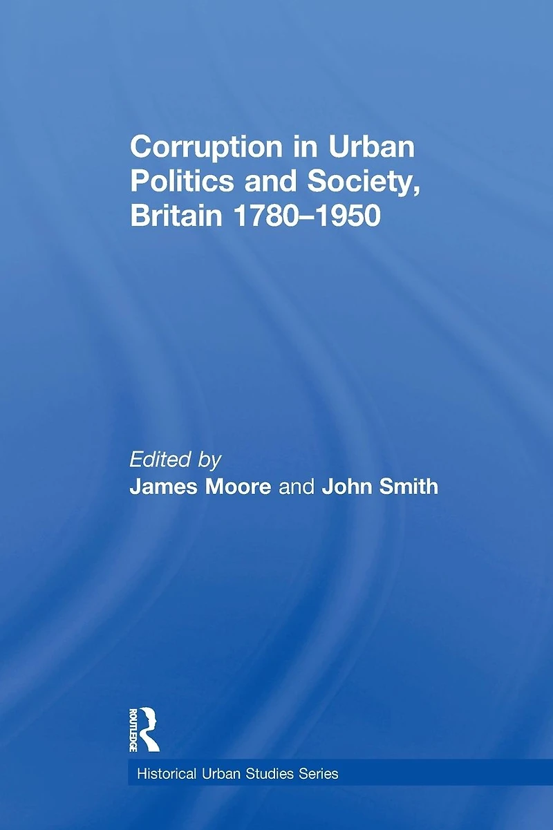 Corruption Urban Politics and Society, Britain 1780-1950