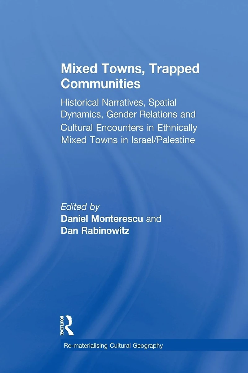 Mixed Towns, Trapped Communities: Historical Narratives, Spatial Dynamics, Gender Relations and Cultural Encounters Palestinian-Israeli Towns