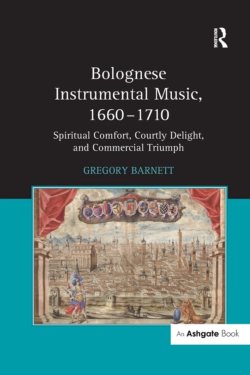 Bolognese Instrumental Music, 1660-1710: Spiritual Comfort, Courtly Delight, and Commercial Triumph