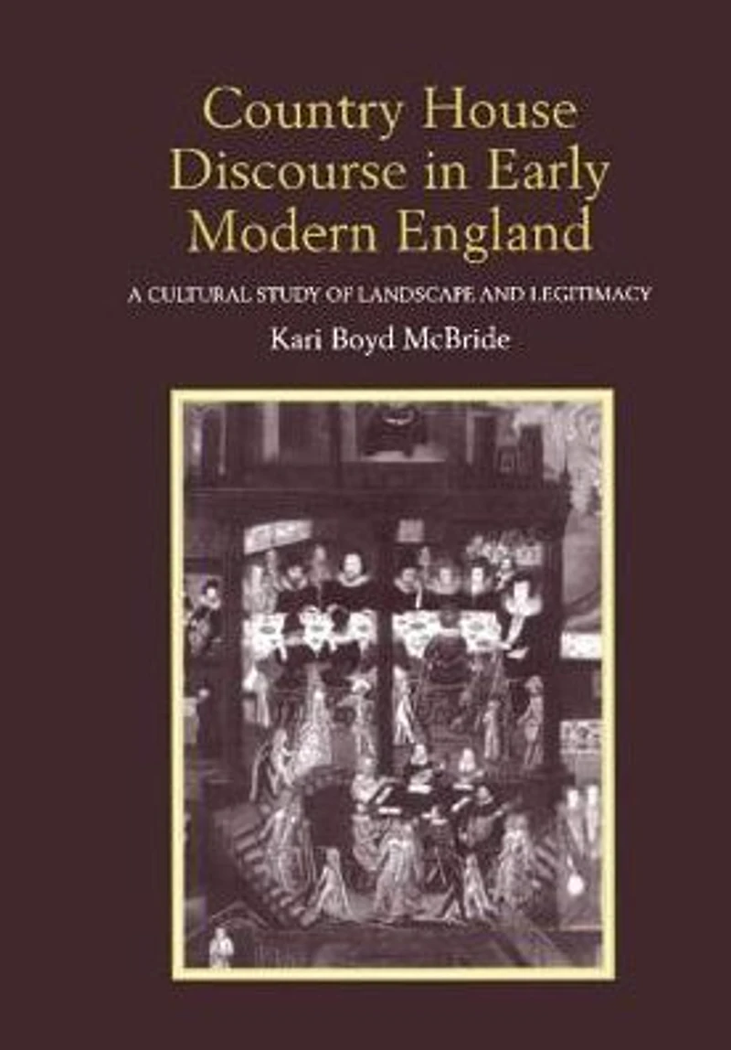 Country House Discourse Early Modern England: A Cultural Study of Landscape and Legitimacy