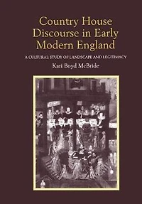 Country House Discourse Early Modern England: A Cultural Study of Landscape and Legitimacy