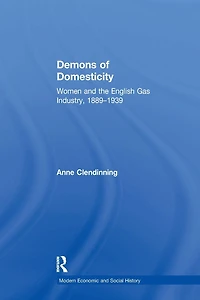 Demons of Domesticity: Women and the English Gas Industry, 1889-1939