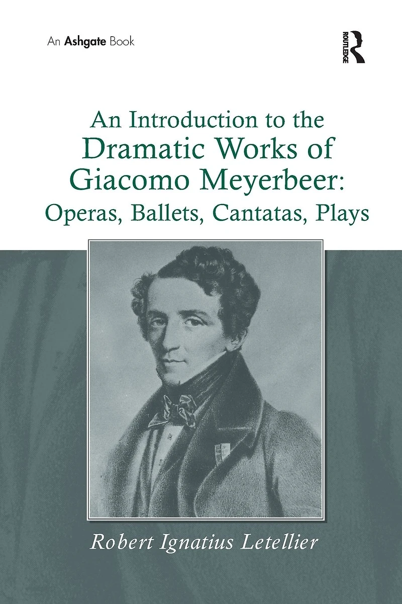 An Introduction to the Dramatic Works of Giacomo Meyerbeer: Operas, Ballets, Cantatas, Plays